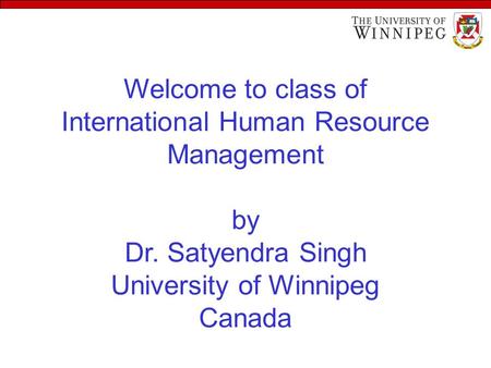 Welcome to class of International Human Resource Management by Dr. Satyendra Singh University of Winnipeg Canada.