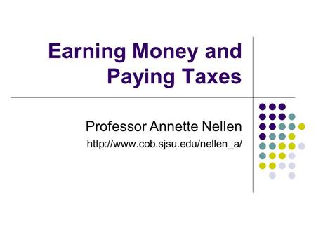 Earning Money and Paying Taxes Professor Annette Nellen