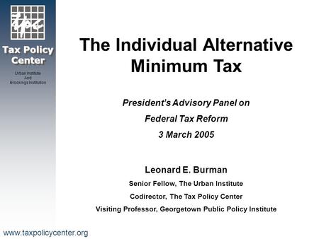 Tax Policy Center Urban Institute And Brookings Institution www.taxpolicycenter.org The Individual Alternative Minimum Tax President’s Advisory Panel on.
