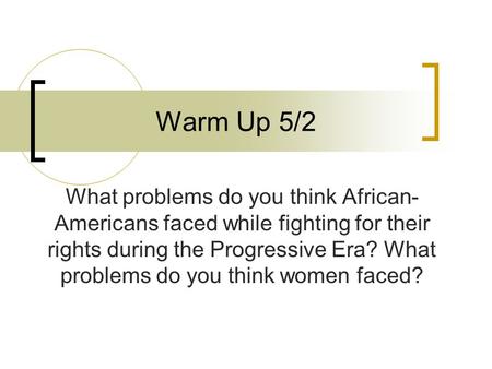 Warm Up 5/2 What problems do you think African- Americans faced while fighting for their rights during the Progressive Era? What problems do you think.