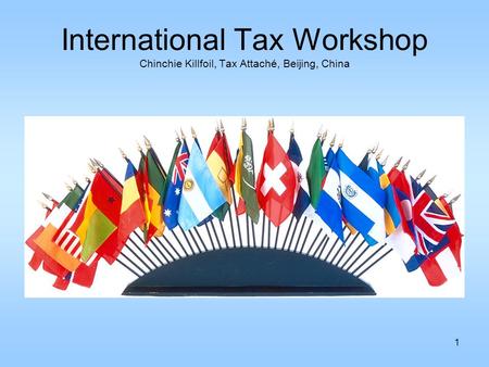1 International Tax Workshop Chinchie Killfoil, Tax Attaché, Beijing, China.