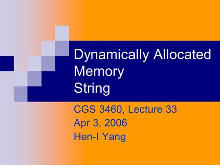 Dynamically Allocated Memory String CGS 3460, Lecture 33 Apr 3, 2006 Hen-I Yang.
