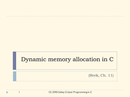 Dynamic memory allocation in C (Reek, Ch. 11) 1CS 3090: Safety Critical Programming in C.