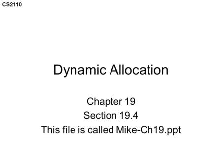 CS2110 Dynamic Allocation Chapter 19 Section 19.4 This file is called Mike-Ch19.ppt.