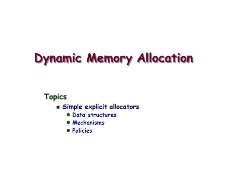 Dynamic Memory Allocation Topics Simple explicit allocators Data structures Mechanisms Policies.