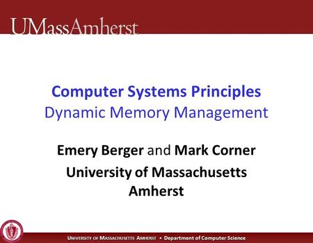 U NIVERSITY OF M ASSACHUSETTS A MHERST Department of Computer Science Computer Systems Principles Dynamic Memory Management Emery Berger and Mark Corner.