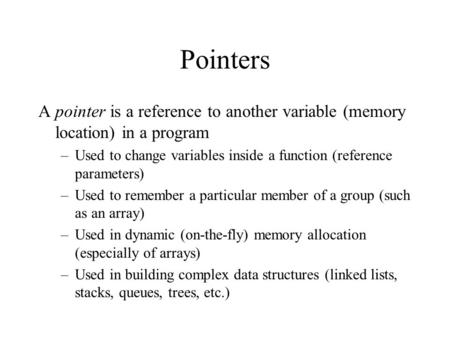Pointers A pointer is a reference to another variable (memory location) in a program –Used to change variables inside a function (reference parameters)