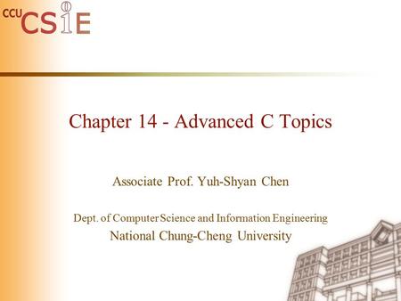 Chapter 14 - Advanced C Topics Associate Prof. Yuh-Shyan Chen Dept. of Computer Science and Information Engineering National Chung-Cheng University.