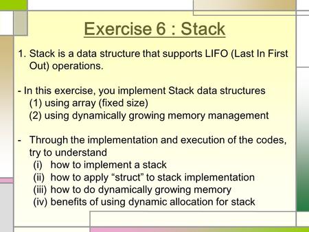 Exercise 6 : Stack 1.Stack is a data structure that supports LIFO (Last In First Out) operations. - In this exercise, you implement Stack data structures.