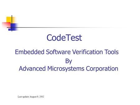 Last update: August 9, 2002 CodeTest Embedded Software Verification Tools By Advanced Microsystems Corporation.