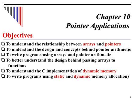 1 Objectives ❏ To understand the relationship between arrays and pointers ❏ To understand the design and concepts behind pointer arithmetic ❏ To write.