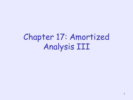 1 Chapter 17: Amortized Analysis III. 2 Dynamic Table Sometimes, we may not know in advance the #objects to be stored in a table We may allocate space.