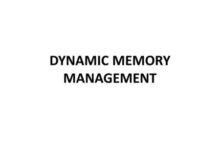 DYNAMIC MEMORY MANAGEMENT. int x; When the source code containing this statement is compiled and linked, an executable file is generated. When the executable.