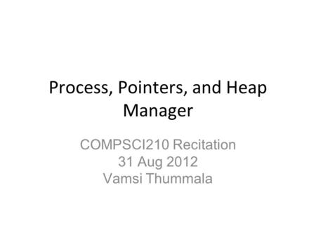 Process, Pointers, and Heap Manager COMPSCI210 Recitation 31 Aug 2012 Vamsi Thummala.