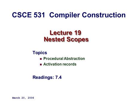Lecture 19 Nested Scopes Topics Procedural Abstraction Activation records Readings: 7.4 March 20, 2006 CSCE 531 Compiler Construction.