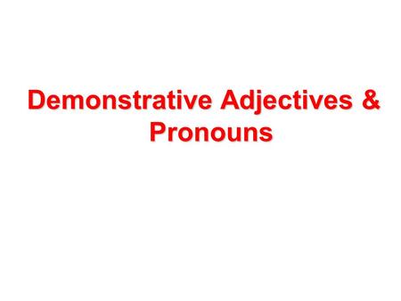 Demonstrative Adjectives & Pronouns