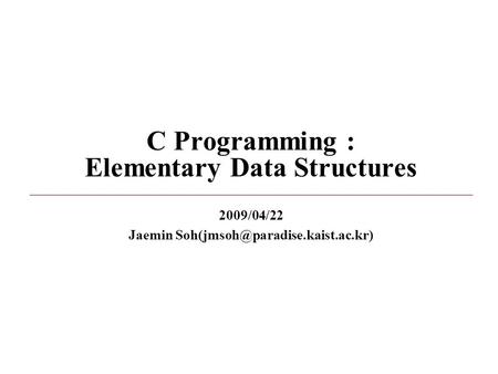 C Programming : Elementary Data Structures 2009/04/22 Jaemin