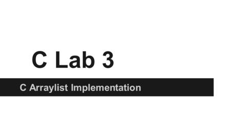 C Lab 3 C Arraylist Implementation. Goals ●Review ○ Referencing/Dereferencing ○ Free ●realloc and memmove ●ArrayList ●Debugging with GDB.