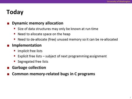 University of Washington Today Dynamic memory allocation  Size of data structures may only be known at run time  Need to allocate space on the heap 