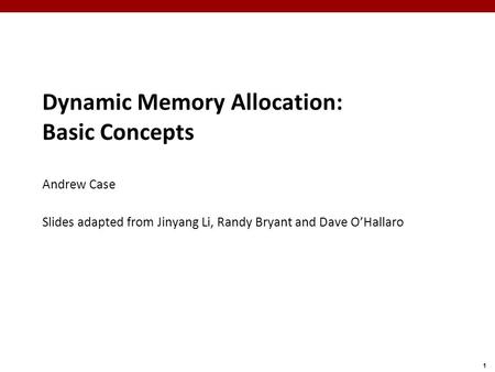 1 Dynamic Memory Allocation: Basic Concepts Andrew Case Slides adapted from Jinyang Li, Randy Bryant and Dave O’Hallaro.