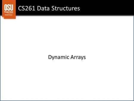 CS261 Data Structures Dynamic Arrays. Pro: only core data structure designed to hold a collection of elements Pro: random access: can quickly get to any.