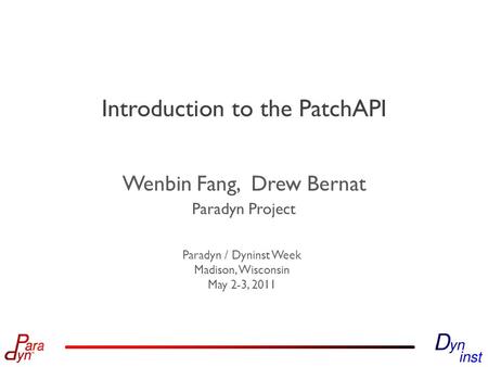 Paradyn Project Paradyn / Dyninst Week Madison, Wisconsin May 2-3, 2011 Introduction to the PatchAPI Wenbin Fang, Drew Bernat.