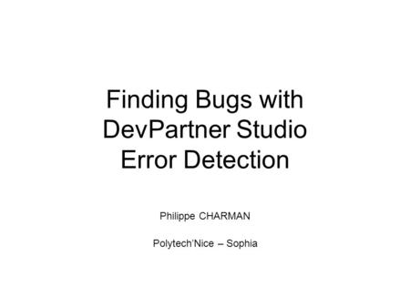 Finding Bugs with DevPartner Studio Error Detection Philippe CHARMAN Polytech’Nice – Sophia.