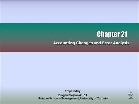 Prepared by: Dragan Stojanovic, CA Rotman School of Management, University of Toronto Chapter 21 Accounting Changes and Error Analysis Chapter 21 Accounting.
