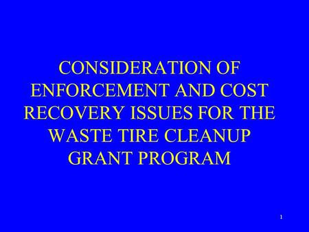 1 CONSIDERATION OF ENFORCEMENT AND COST RECOVERY ISSUES FOR THE WASTE TIRE CLEANUP GRANT PROGRAM.