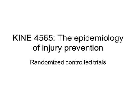 KINE 4565: The epidemiology of injury prevention Randomized controlled trials.