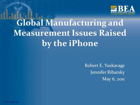 Www.bea.gov Global Manufacturing and Measurement Issues Raised by the iPhone Robert E. Yuskavage Jennifer Ribarsky May 6, 2011.