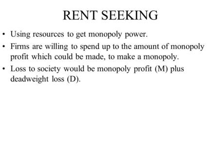 RENT SEEKING Using resources to get monopoly power. Firms are willing to spend up to the amount of monopoly profit which could be made, to make a monopoly.