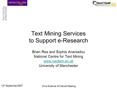13 th September 2007 UK e-Science All Hands Meeting Text Mining Services to Support e-Research Brian Rea and Sophia Ananiadou National Centre for Text.