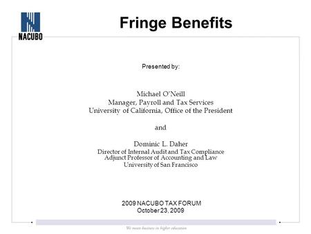 Fringe Benefits Presented by: Michael O’Neill Manager, Payroll and Tax Services University of California, Office of the President and Dominic L. Daher.