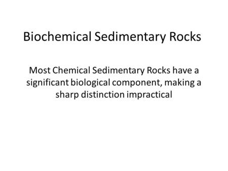 Biochemical Sedimentary Rocks Most Chemical Sedimentary Rocks have a significant biological component, making a sharp distinction impractical.