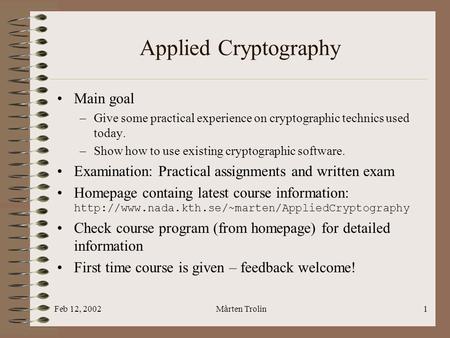 Feb 12, 2002Mårten Trolin1 Applied Cryptography Main goal –Give some practical experience on cryptographic technics used today. –Show how to use existing.