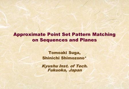 Approximate Point Set Pattern Matching on Sequences and Planes Tomoaki Suga, Shinichi Shimozono* Kyushu Inst. of Tech. Fukuoka, Japan Tomoaki Suga, Shinichi.