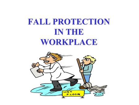 FALL PROTECTION IN THE WORKPLACE. FALLS CAN BE FATAL In the blink of an eye we can hit the ground hard. Consequences of ignoring fall protection is obvious.
