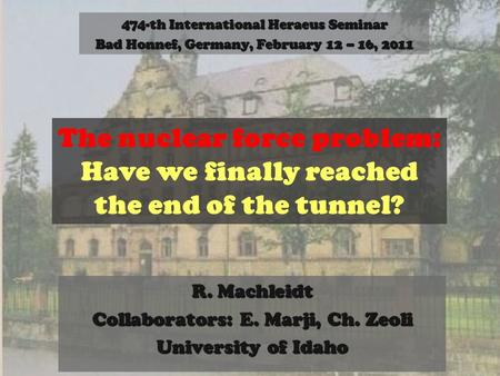 R. Machleidt Collaborators: E. Marji, Ch. Zeoli University of Idaho The nuclear force problem: Have we finally reached the end of the tunnel? 474-th International.