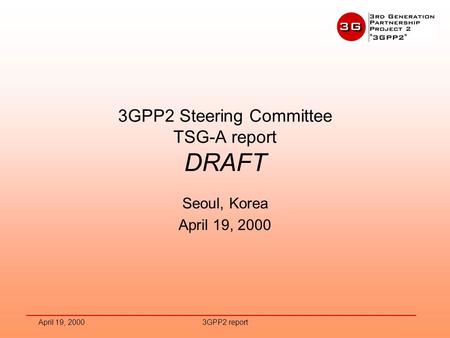 April 19, 20003GPP2 report 3GPP2 Steering Committee TSG-A report DRAFT Seoul, Korea April 19, 2000.