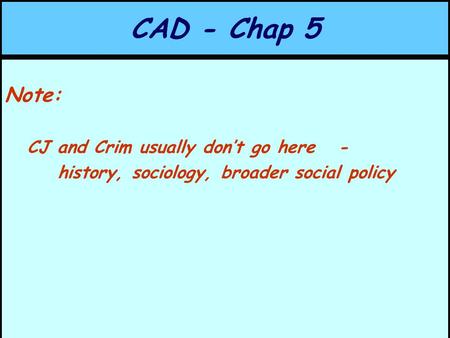 CAD - Chap 5 Note: CJ and Crim usually don’t go here - history, sociology, broader social policy.
