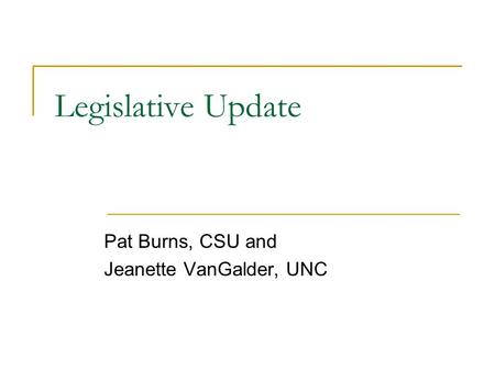 Legislative Update Pat Burns, CSU and Jeanette VanGalder, UNC.