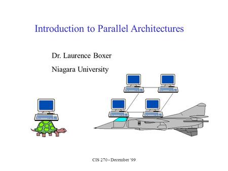 CIS 270 - December '99 Introduction to Parallel Architectures Dr. Laurence Boxer Niagara University.