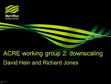 © Crown copyright Met Office ACRE working group 2: downscaling David Hein and Richard Jones Research funded by.