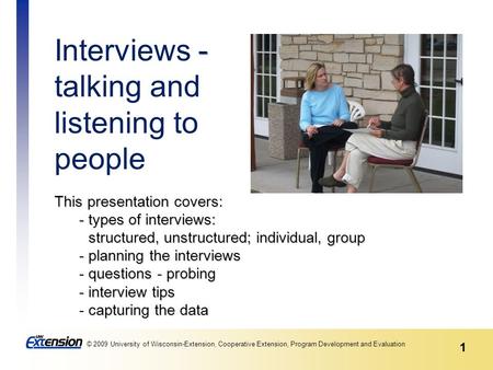 1 © 2009 University of Wisconsin-Extension, Cooperative Extension, Program Development and Evaluation 1 This presentation covers: - types of interviews:
