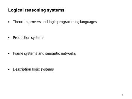 1 Logical reasoning systems Theorem provers and logic programming languages Production systems Frame systems and semantic networks Description logic systems.