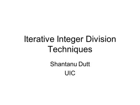 Iterative Integer Division Techniques Shantanu Dutt UIC.