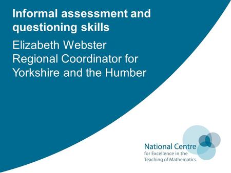 Informal assessment and questioning skills Elizabeth Webster Regional Coordinator for Yorkshire and the Humber.