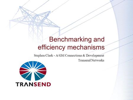 Benchmarking and efficiency mechanisms Stephen Clark - A/GM Connections & Development Transend Networks.