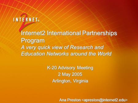 Internet2 International Partnerships Program A very quick view of Research and Education Networks around the World K-20 Advisory Meeting 2 May 2005 Arlington,